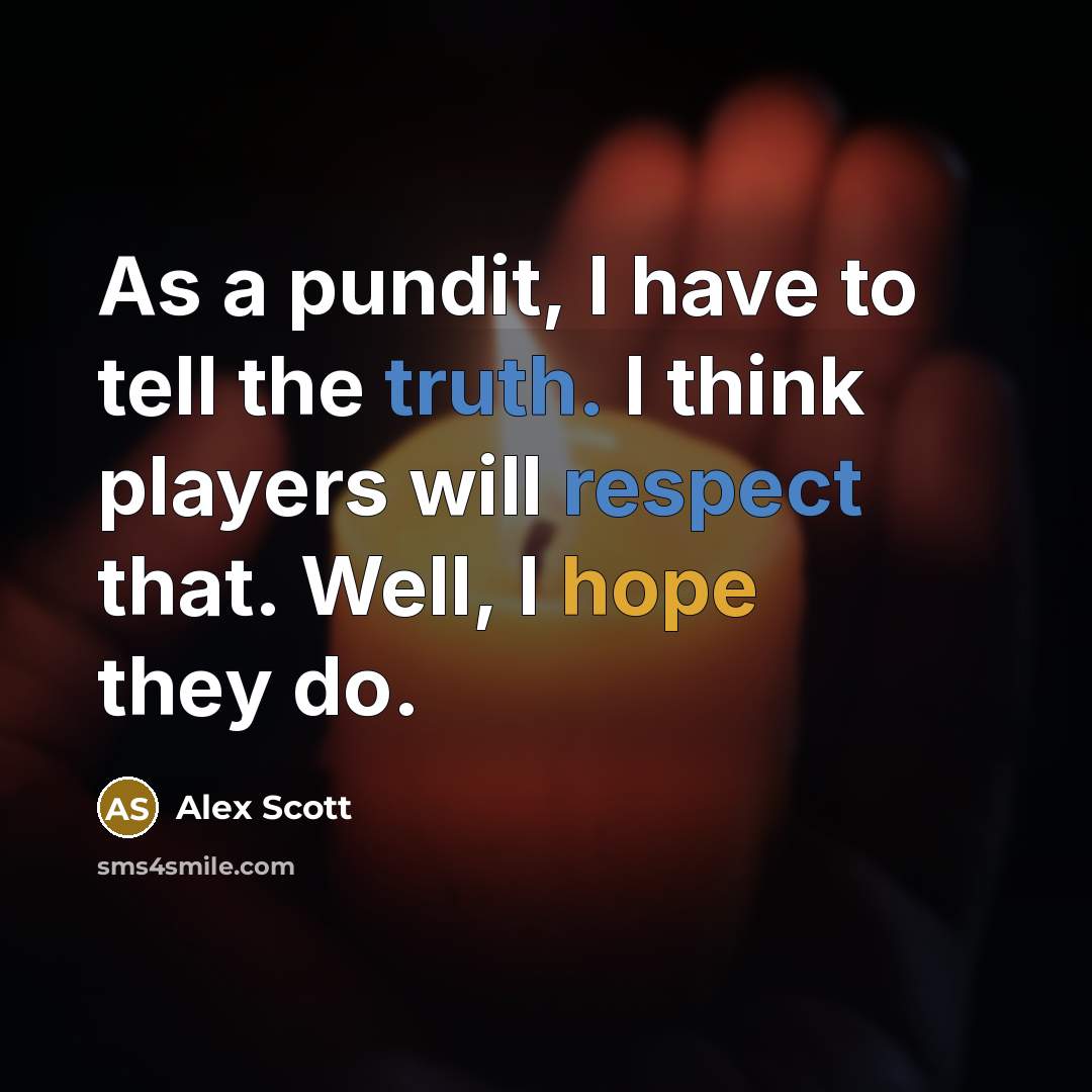 “As a pundit, I have to tell the truth. I think players will respect that. Well, I hope they do.” quote by Alex Scott