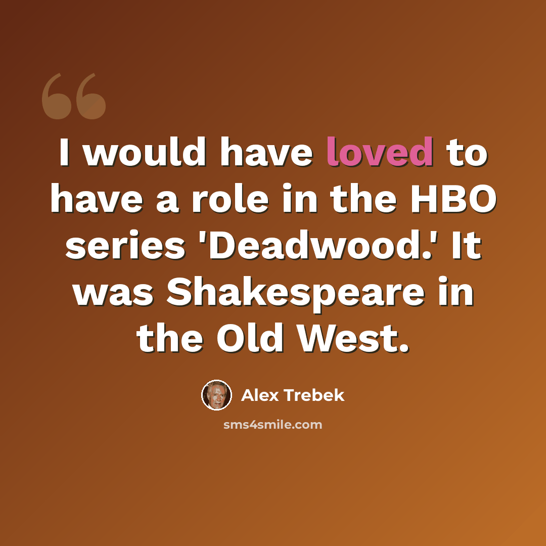 “I would have loved to have a role in the HBO series 'Deadwood.' It was Shakespeare in the Old West.” quote by Alex Trebek
