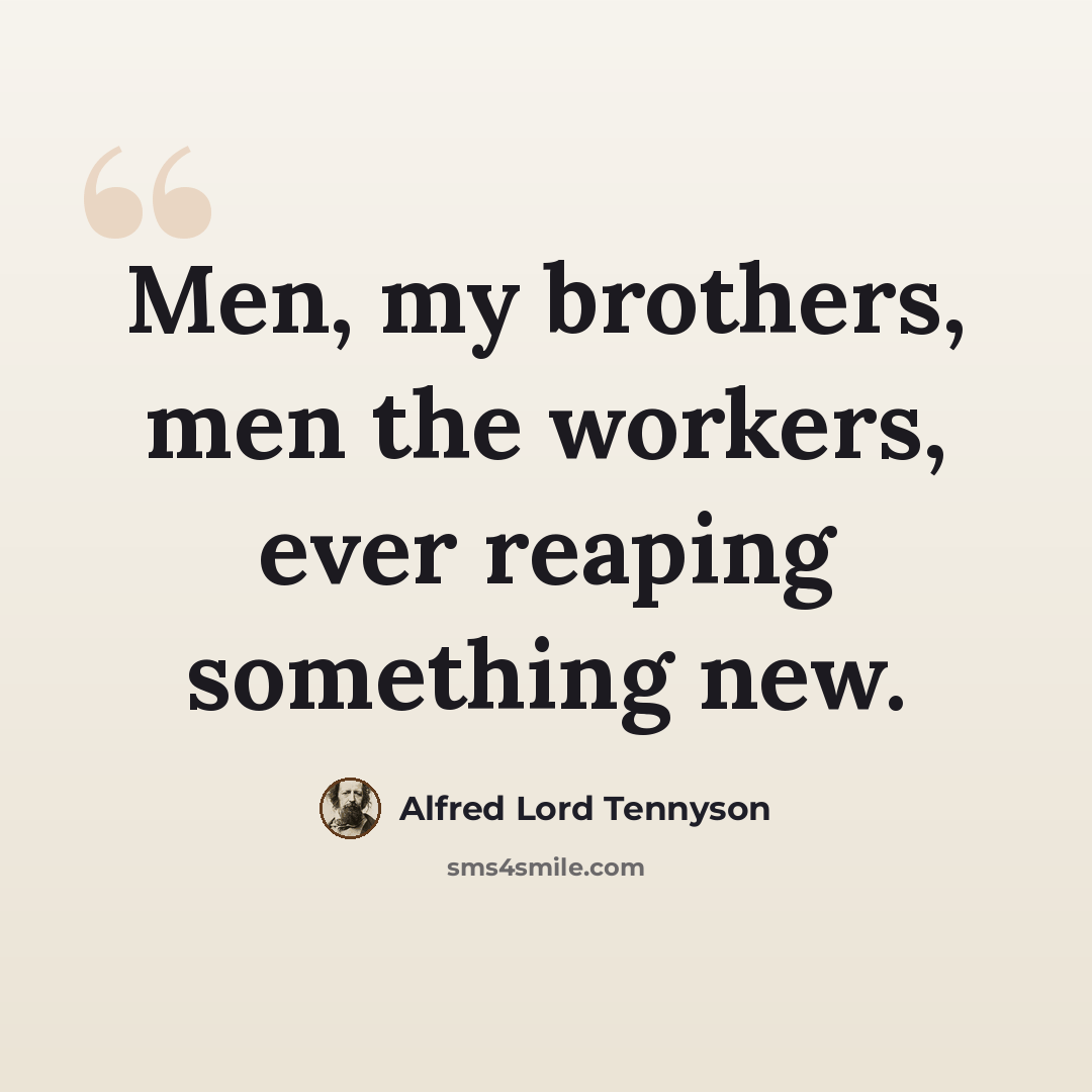 “Men, my brothers, men the workers, ever reaping something new.” quote by Alfred Lord Tennyson