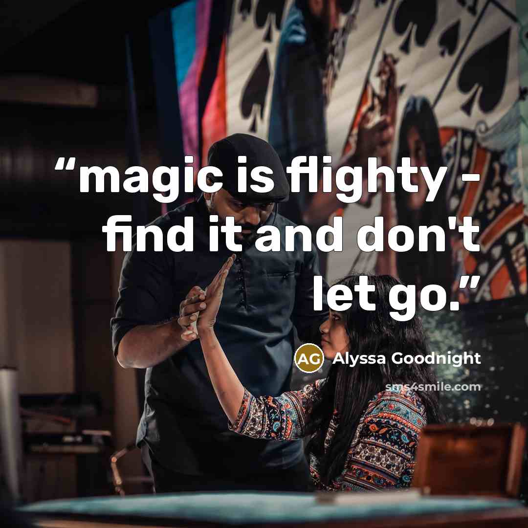 “magic is flighty - find it and don't let go.” quote by Alyssa Goodnight