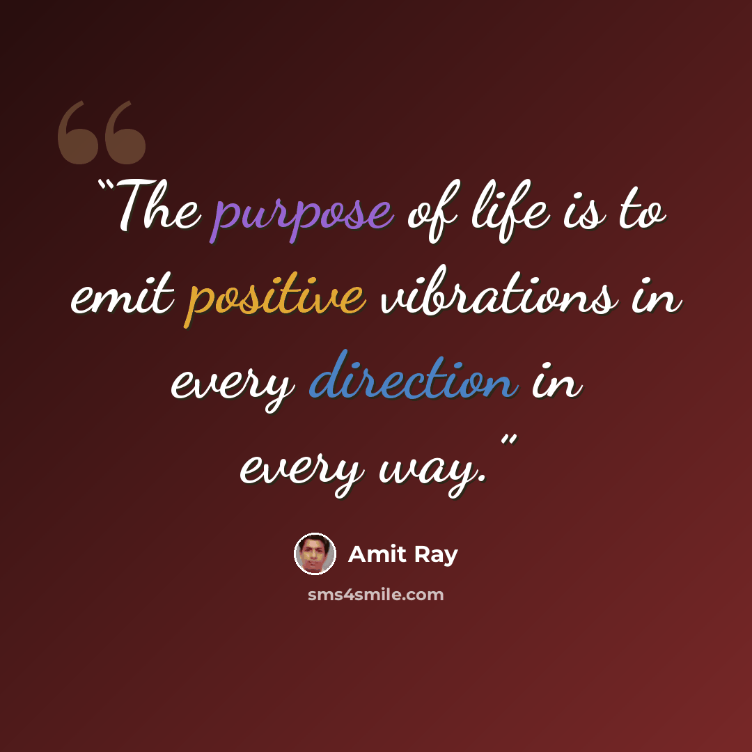 “The purpose of life is to emit positive vibrations in every direction in every way.” quote by Amit Ray