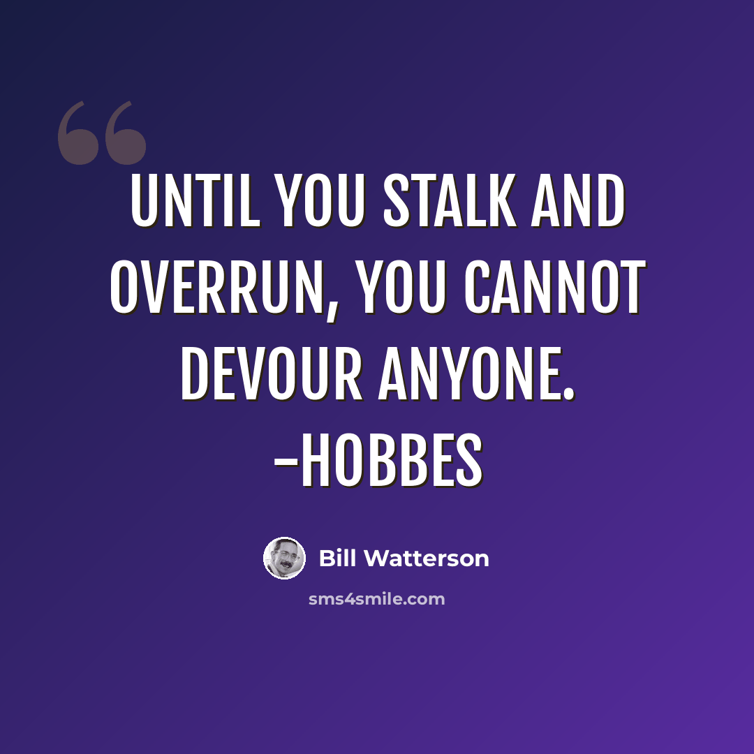 “Until you stalk and overrun, you cannot devour anyone. -Hobbes” quote by Bill Watterson