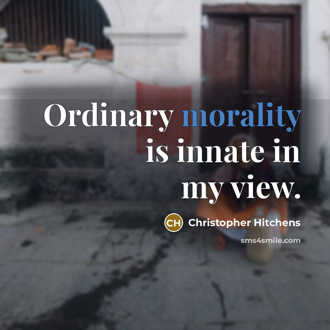 “Ordinary morality is innate in my view.” quote by Christopher Hitchens