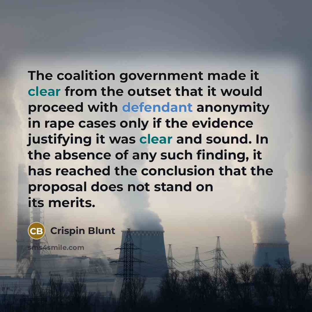 “The coalition government made it clear from the outset that it would proceed with defendant anonymity in rape cases only if the evidence justifying it was clear and sound. In the absence of any such finding, it has reached the conclusion that the proposal does not stand on its merits.” quote by Crispin Blunt