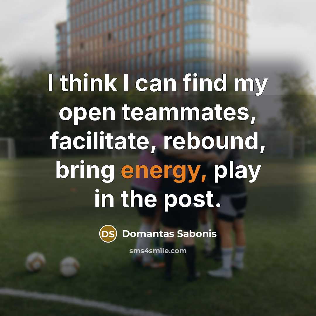 “I think I can find my open teammates, facilitate, rebound, bring energy, play in the post.” quote by Domantas Sabonis