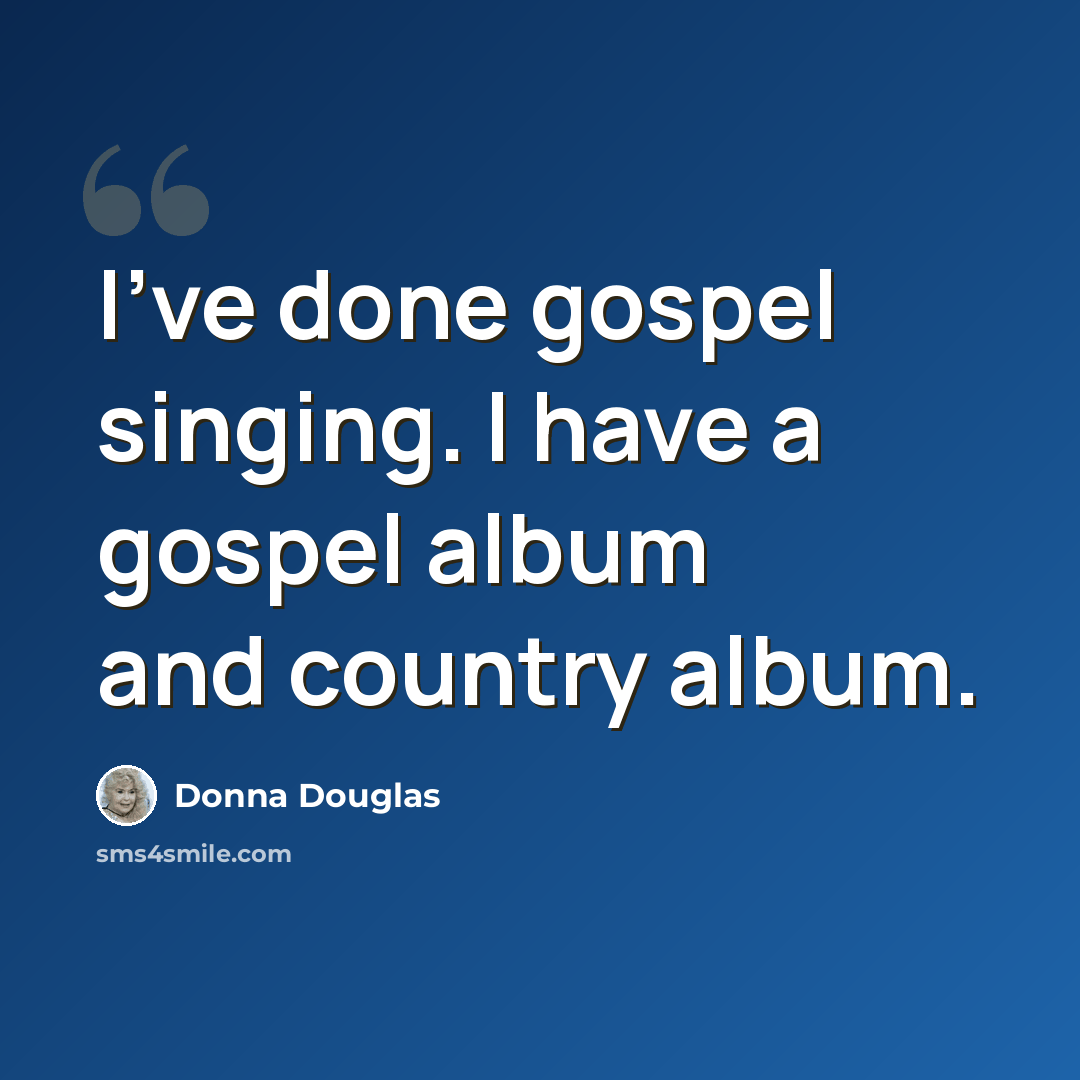 “I've done gospel singing. I have a gospel album and country album.” quote by Donna Douglas