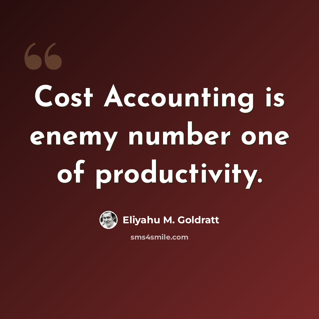 “Cost Accounting is enemy number one of productivity.” quote by Eliyahu M. Goldratt