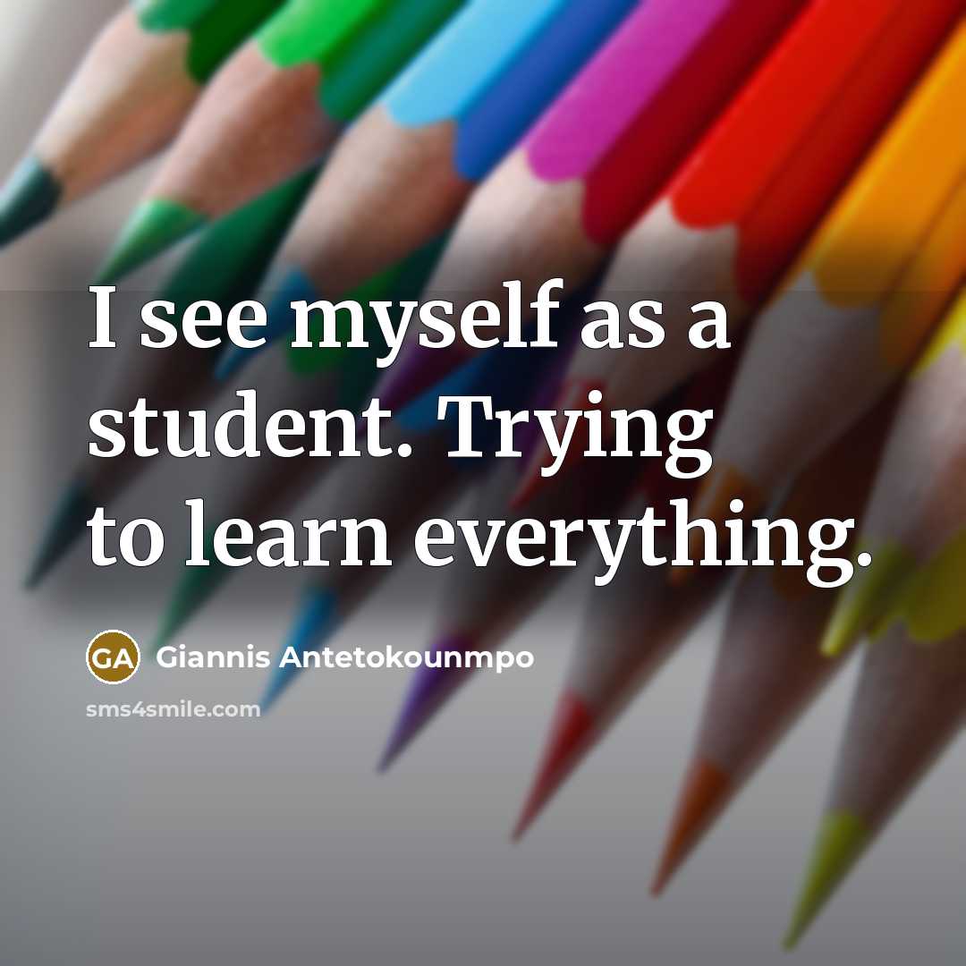 “I see myself as a student. Trying to learn everything.” quote by Giannis Antetokounmpo