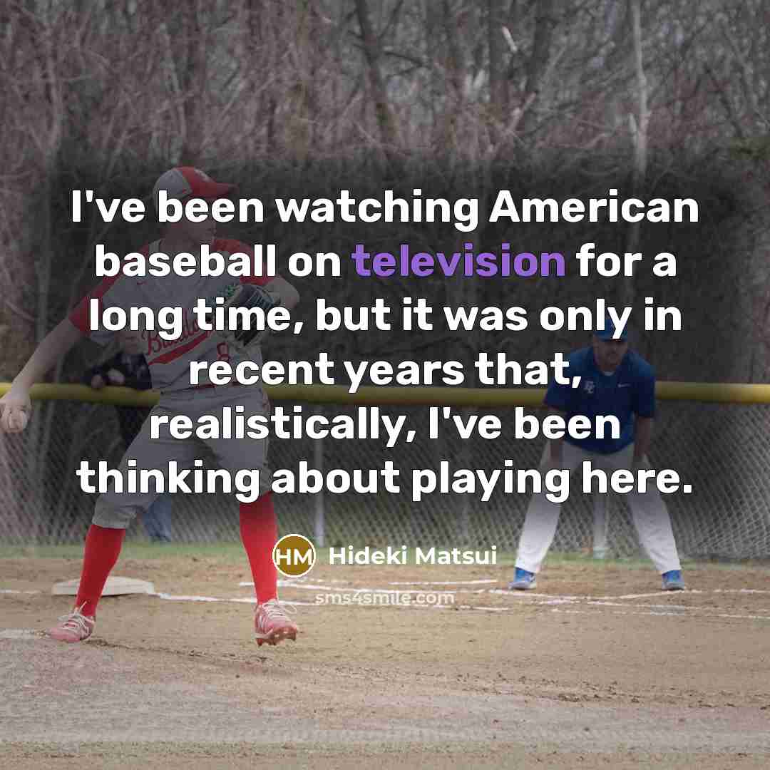 “I've been watching American baseball on television for a long time, but it was only in recent years that, realistically, I've been thinking about playing here.” quote by Hideki Matsui