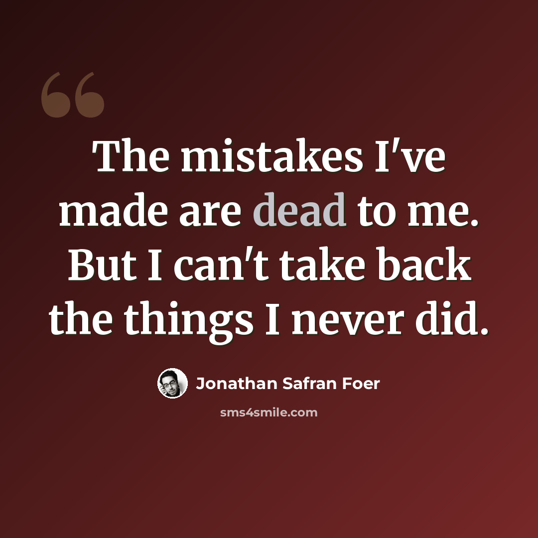 “The mistakes I've made are dead to me. But I can't take back the things I never did.” quote by Jonathan Safran Foer