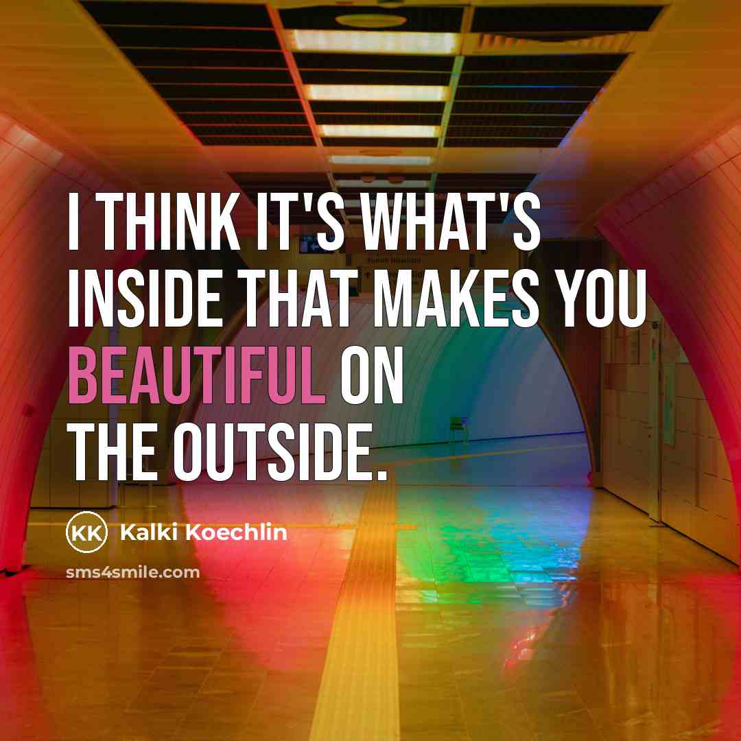 “I think it's what's inside that makes you beautiful on the outside.” quote by Kalki Koechlin