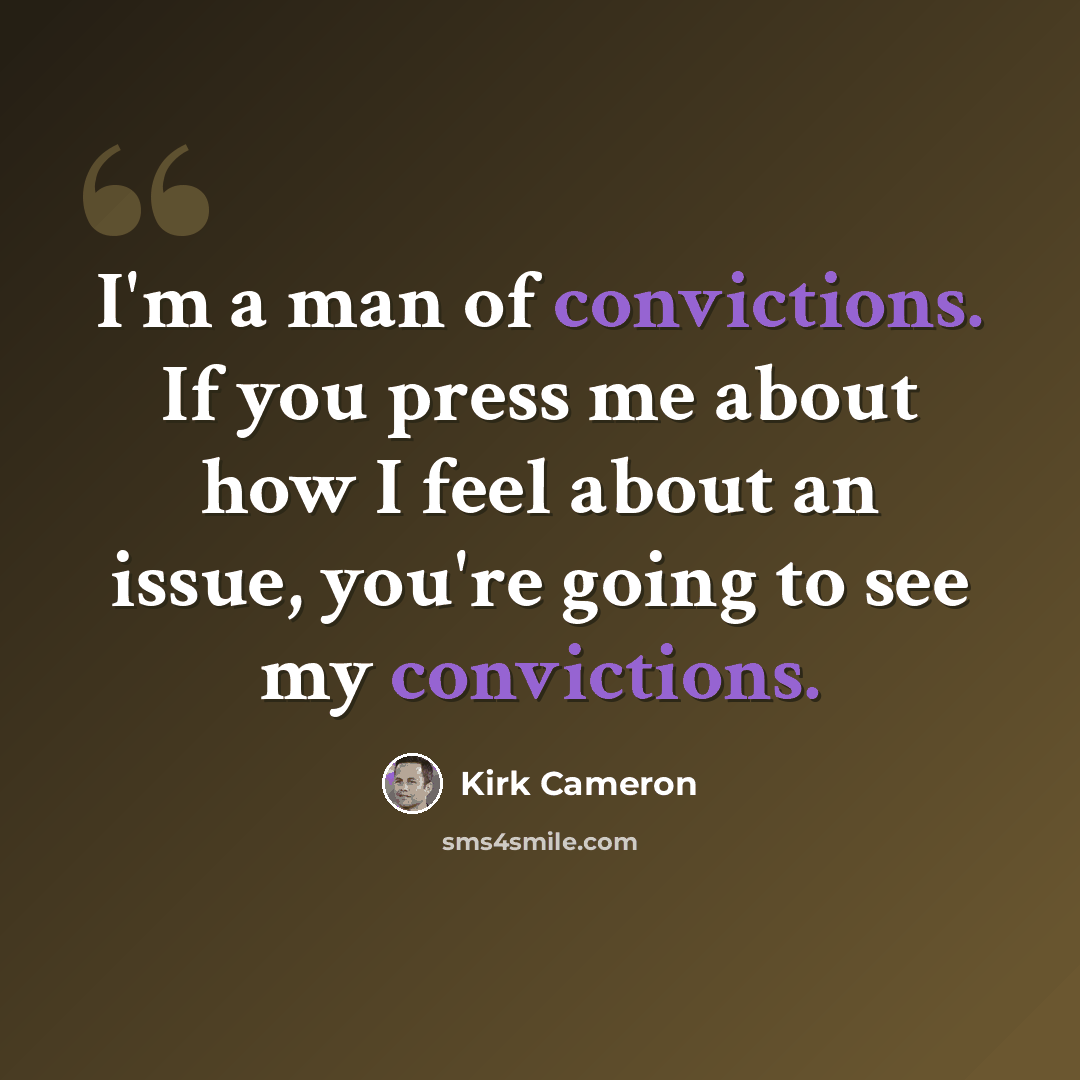 “I'm a man of convictions. If you press me about how I feel about an issue, you're going to see my convictions.” quote by Kirk Cameron