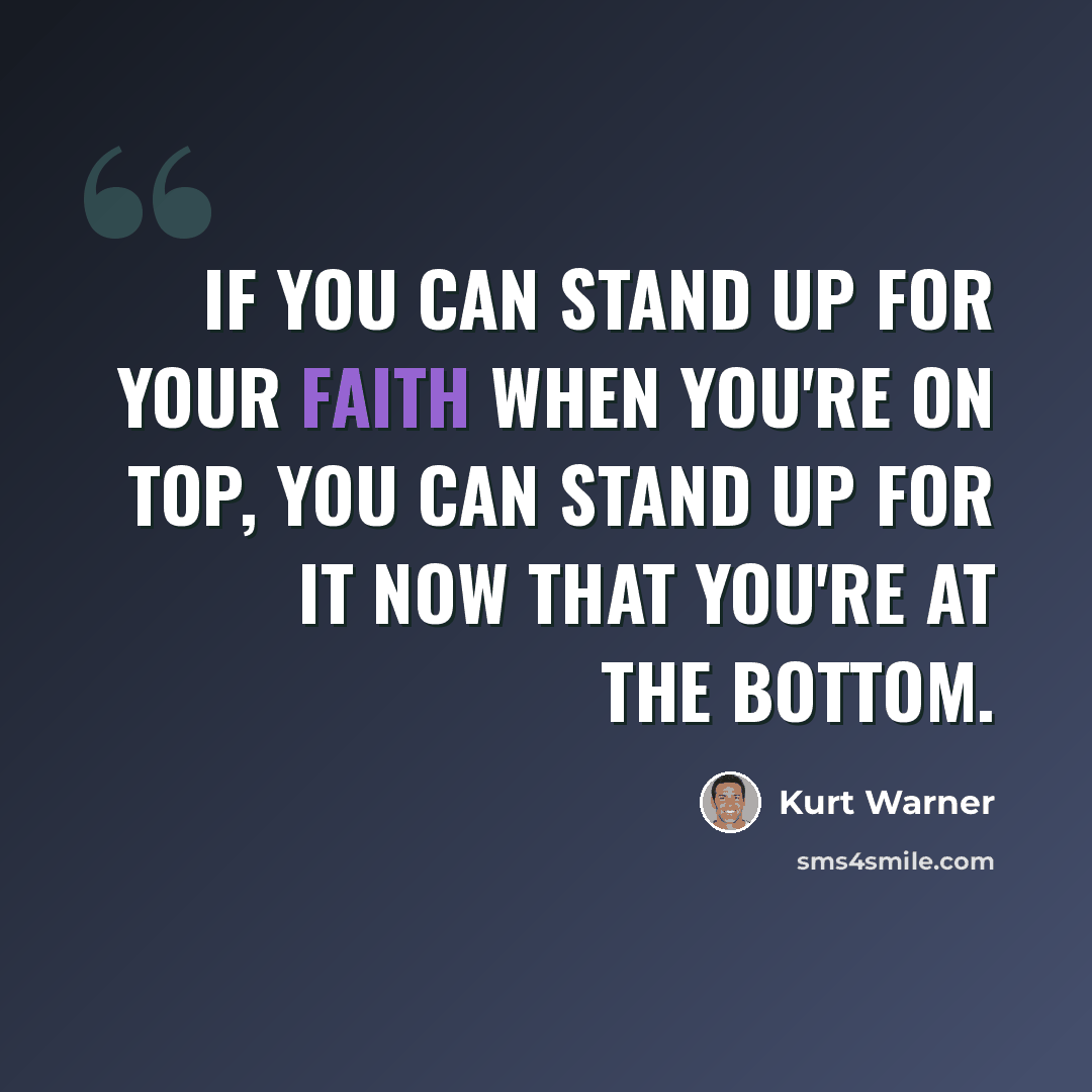 “If you can stand up for your faith when you're on top, you can stand up for it now that you're at the bottom.” quote by Kurt Warner
