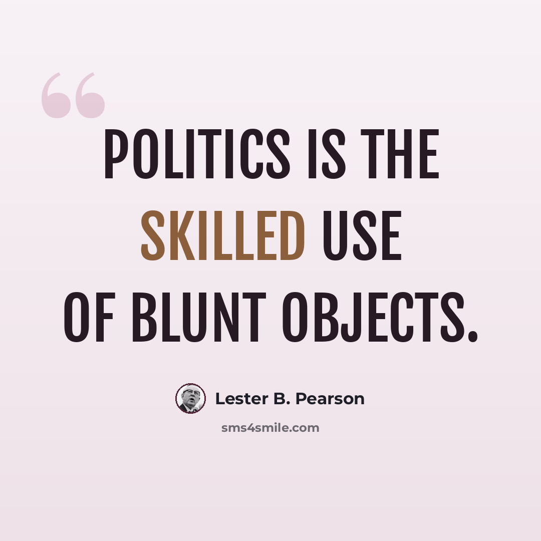 “Politics is the skilled use of blunt objects.” quote by Lester B. Pearson