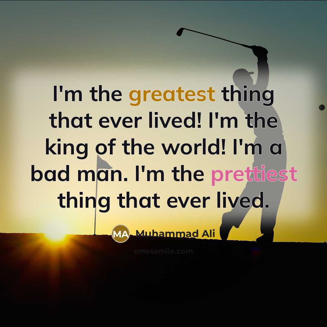 “I'm the greatest thing that ever lived! I'm the king of the world! I'm a bad man. I'm the prettiest thing that ever lived.” quote by Muhammad Ali