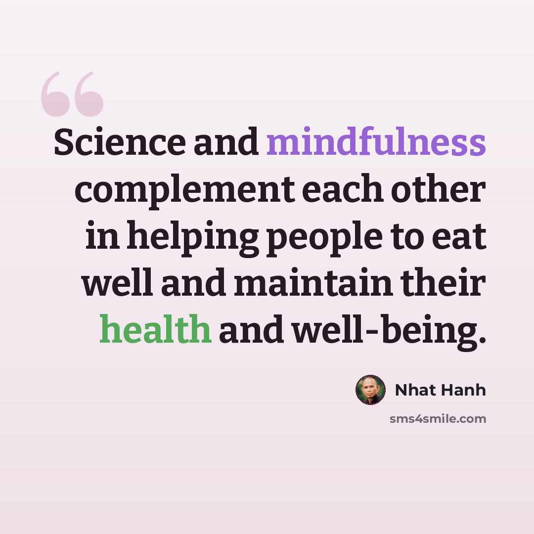 “Science and mindfulness complement each other in helping people to eat well and maintain their health and well-being.” quote by Nhat Hanh