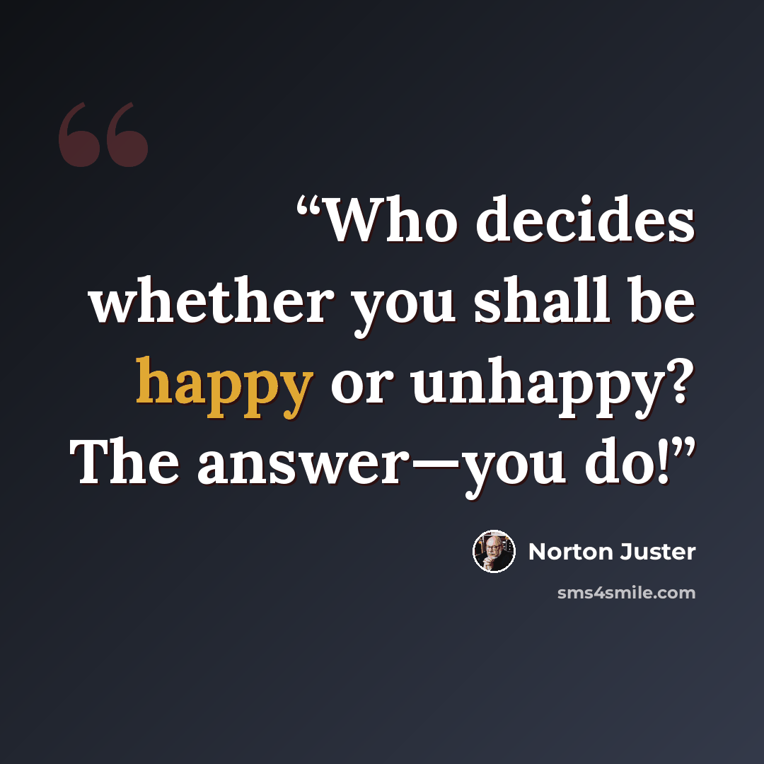 “Who decides whether you shall be happy or unhappy? The answer—you do!” quote by Norton Juster