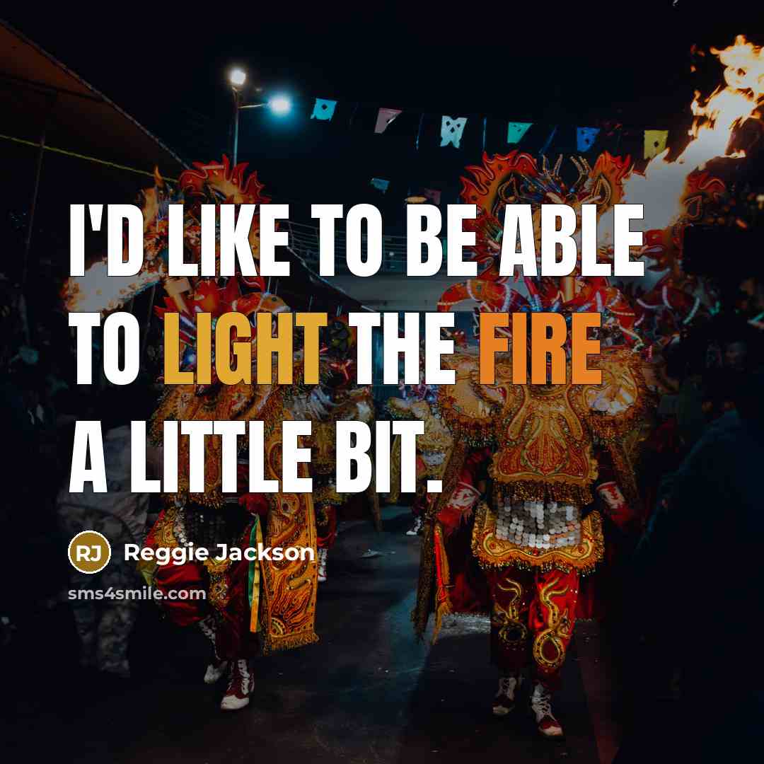 “I'd like to be able to light the fire a little bit.” quote by Reggie Jackson
