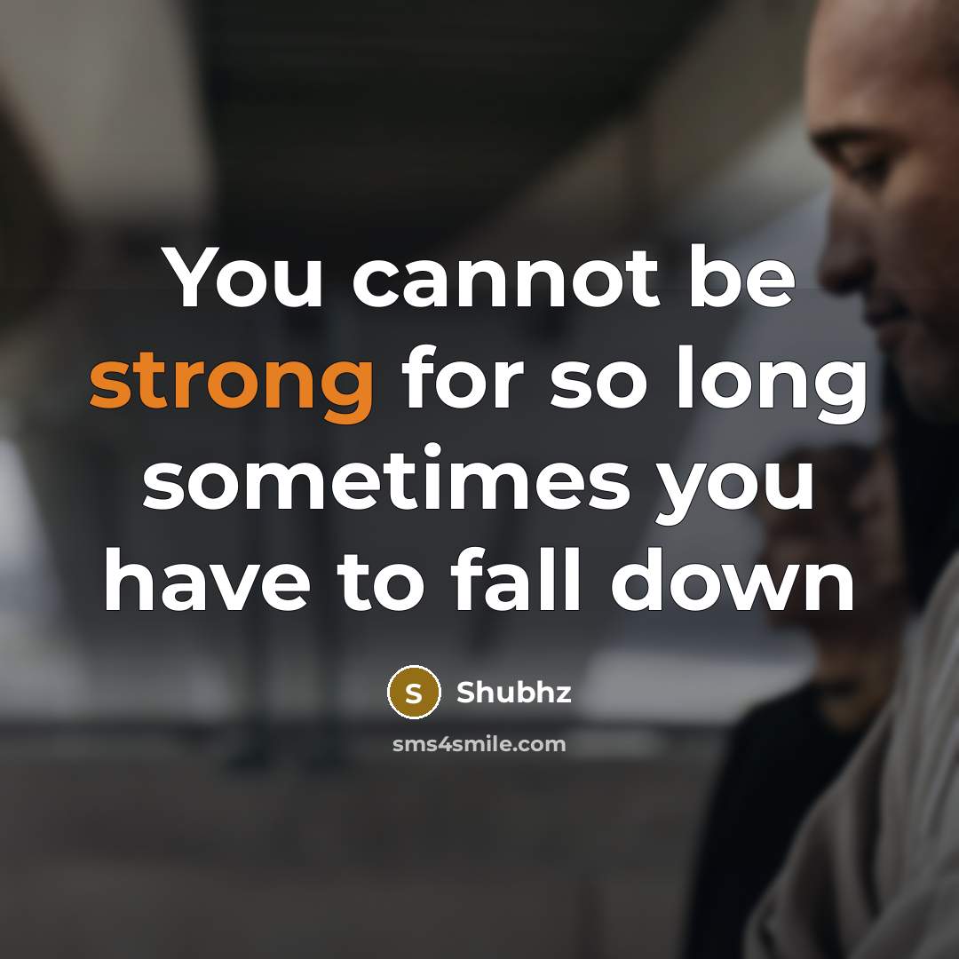 “You cannot be strong for so long sometimes you have to fall down” quote by Shubhz
