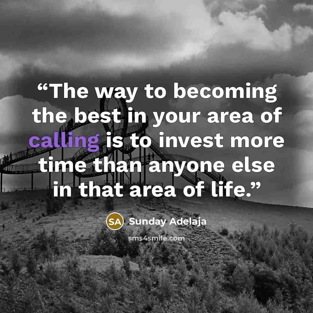 “The way to becoming the best in your area of calling is to invest more time than anyone else in that area of life.” quote by Sunday Adelaja