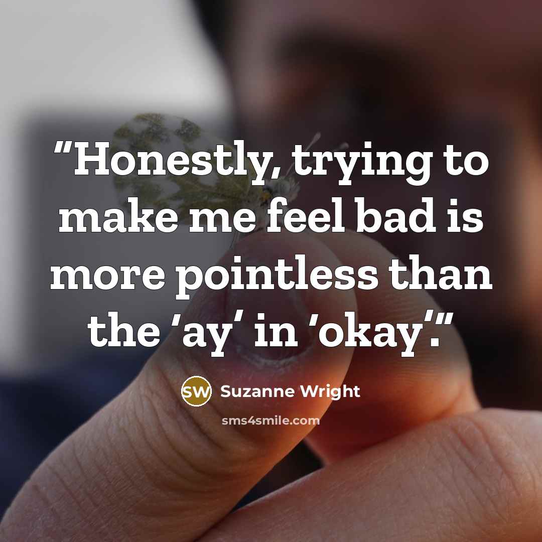 “Honestly, trying to make me feel bad is more pointless than the ‘ay’ in ‘okay’.” quote by Suzanne Wright
