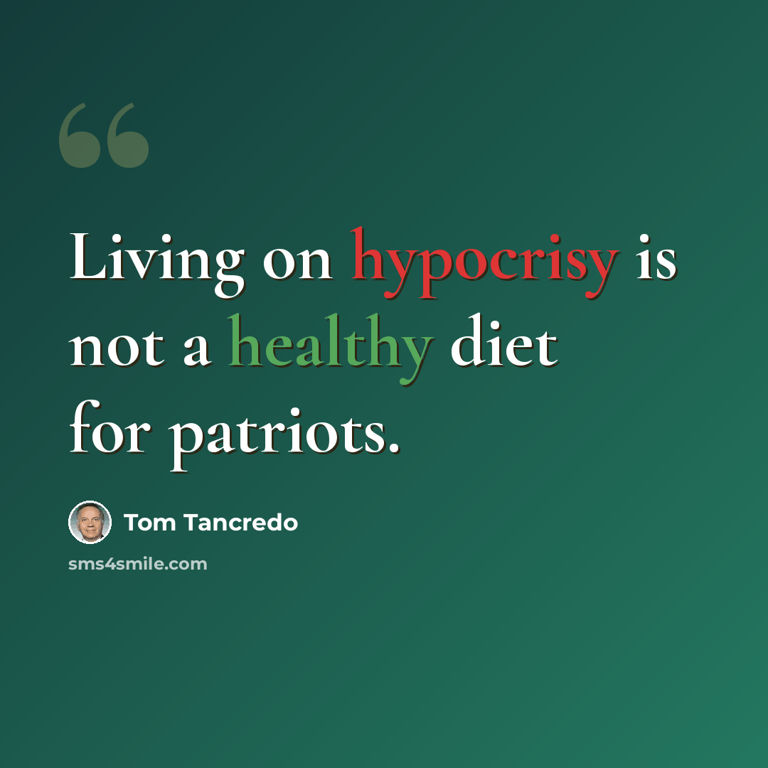 “Living on hypocrisy is not a healthy diet for patriots.” quote by Tom Tancredo
