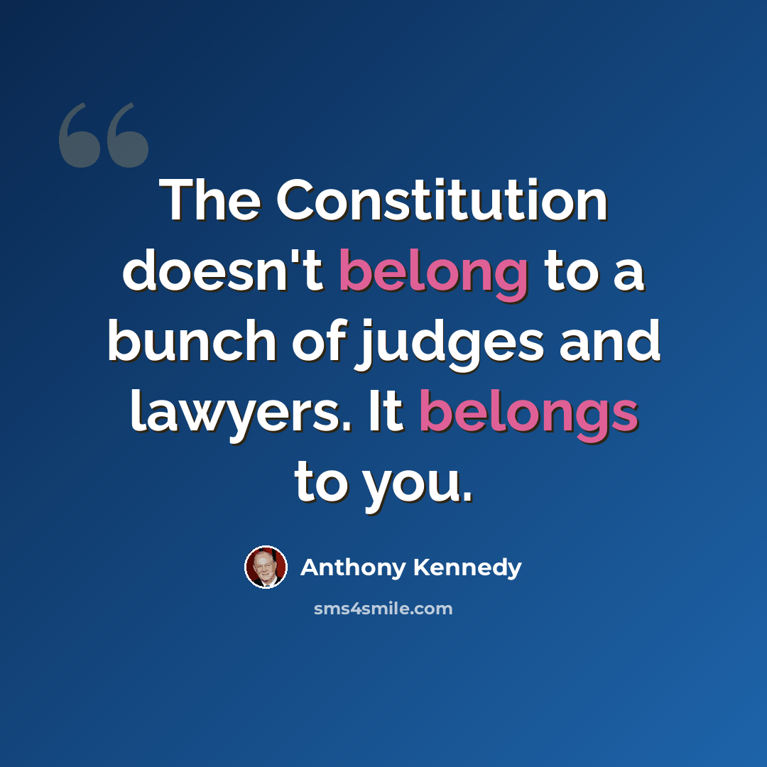“The Constitution doesn't belong to a bunch of judges and lawyers. It belongs to you.” quote by Anthony Kennedy