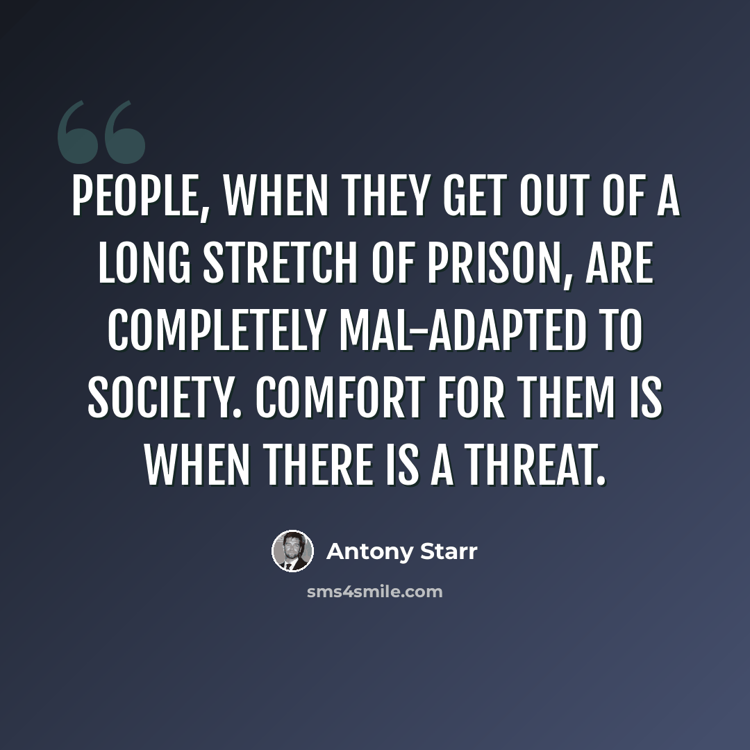 “People, when they get out of a long stretch of prison, are completely mal-adapted to society. Comfort for them is when there is a threat.” quote by Antony Starr