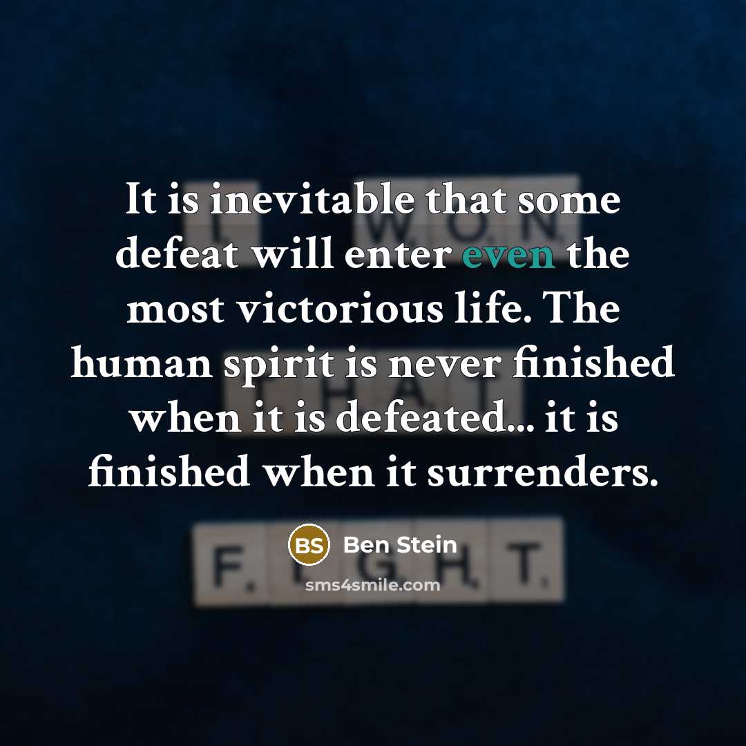 “It is inevitable that some defeat will enter even the most victorious life. The human spirit is never finished when it is defeated... it is finished when it surrenders.” quote by Ben Stein