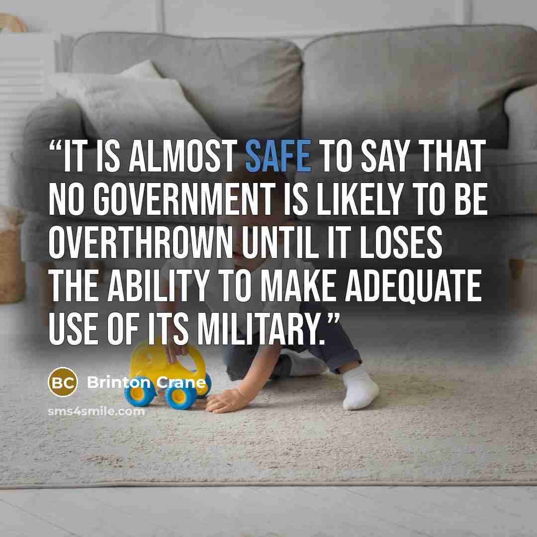 “It is almost safe to say that no government is likely to be overthrown until it loses the ability to make adequate use of its military.” quote by Brinton Crane