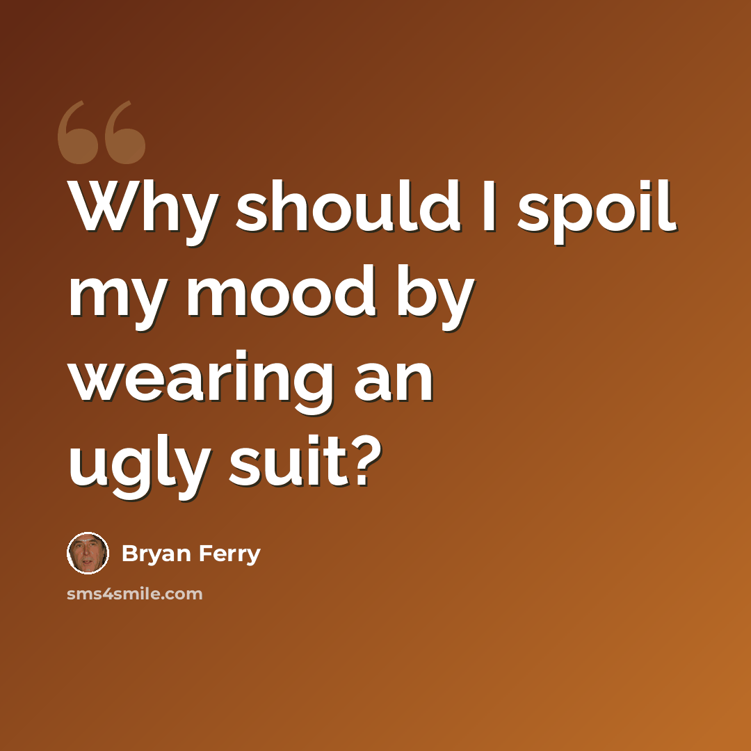 “Why should I spoil my mood by wearing an ugly suit?” quote by Bryan Ferry