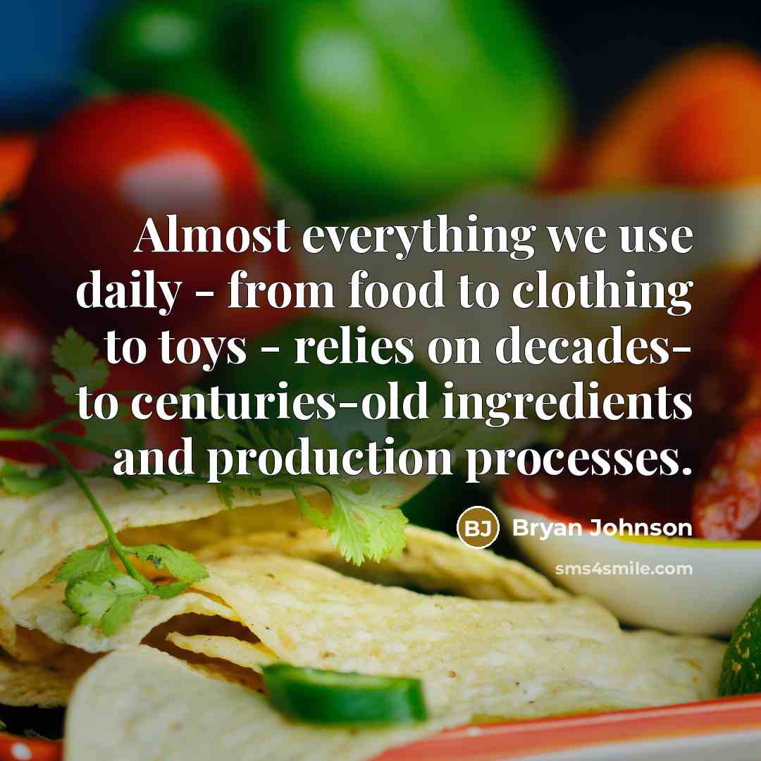 “Almost everything we use daily - from food to clothing to toys - relies on decades- to centuries-old ingredients and production processes.” quote by Bryan Johnson