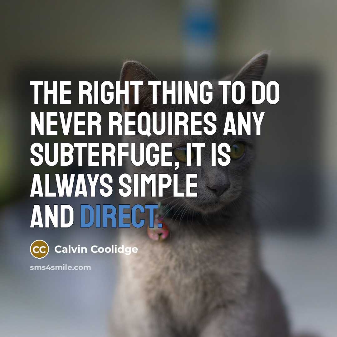 “The right thing to do never requires any subterfuge, it is always simple and direct.” quote by Calvin Coolidge
