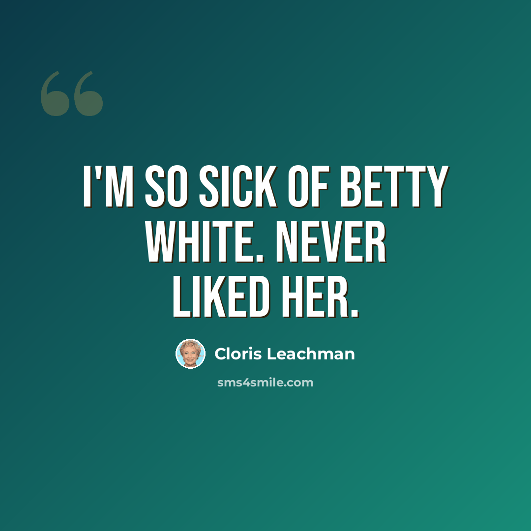 “I'm so sick of Betty White. Never liked her.” quote by Cloris Leachman