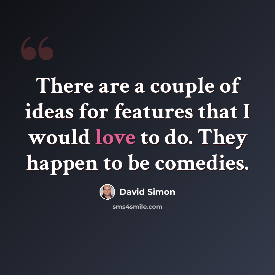 “There are a couple of ideas for features that I would love to do. They happen to be comedies.” quote by David Simon