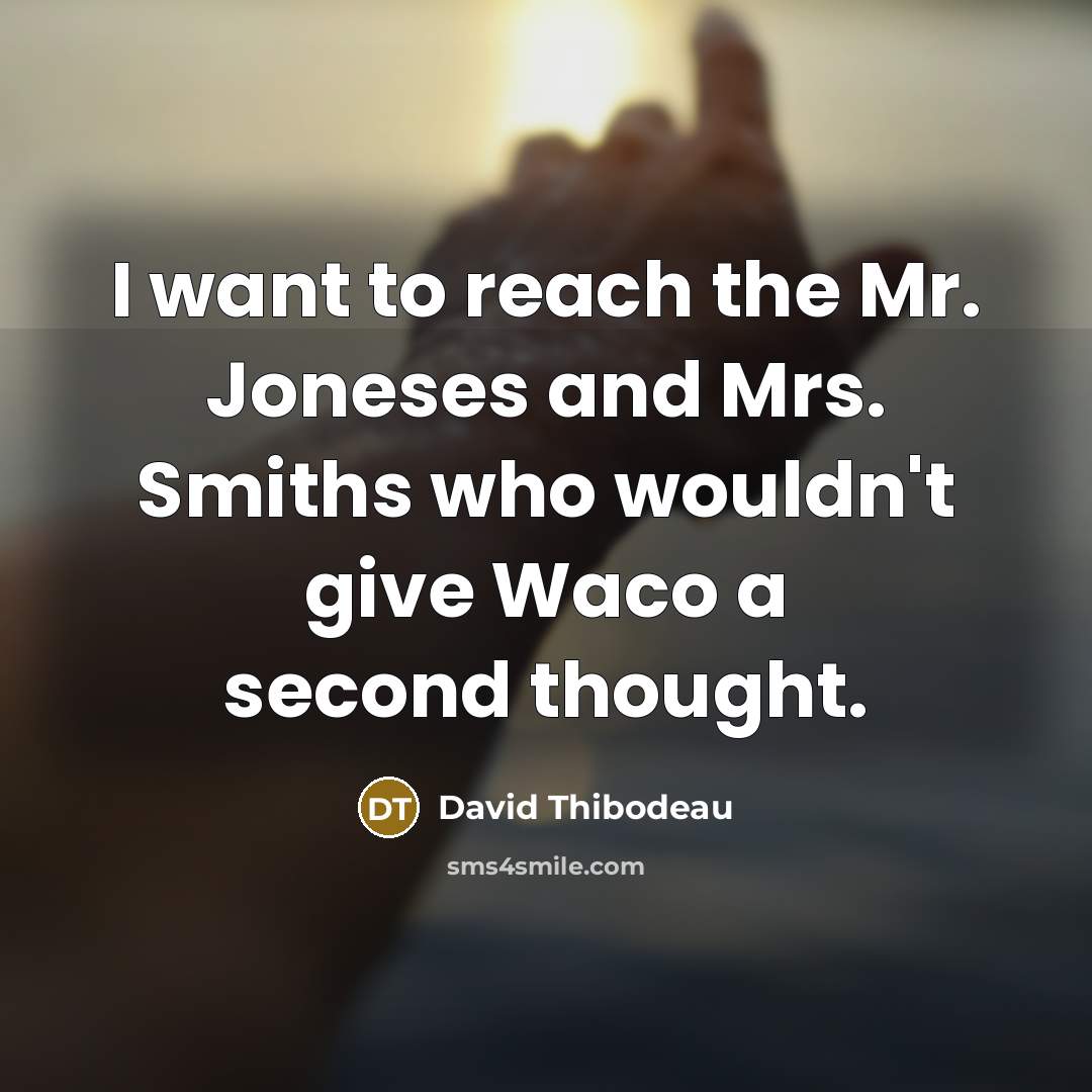 “I want to reach the Mr. Joneses and Mrs. Smiths who wouldn't give Waco a second thought.” quote by David Thibodeau