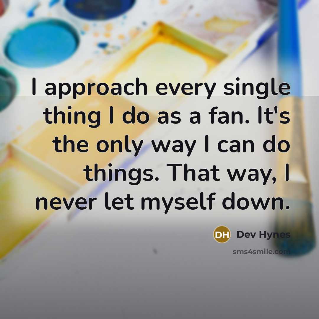 “I approach every single thing I do as a fan. It's the only way I can do things. That way, I never let myself down.” quote by Dev Hynes