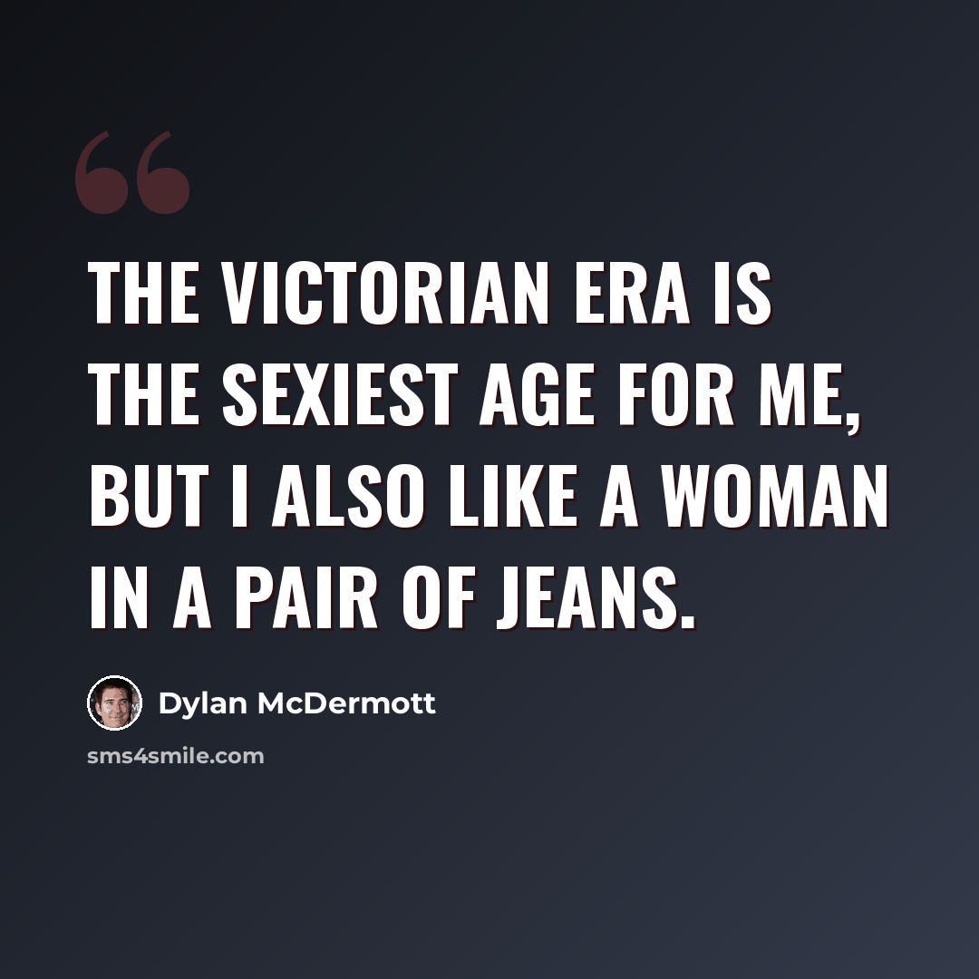 “The Victorian era is the sexiest age for me, but I also like a woman in a pair of jeans.” quote by Dylan McDermott