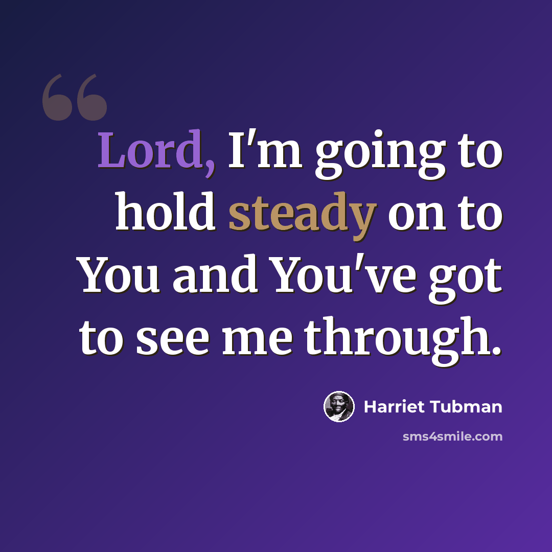 “Lord, I'm going to hold steady on to You and You've got to see me through.” quote by Harriet Tubman