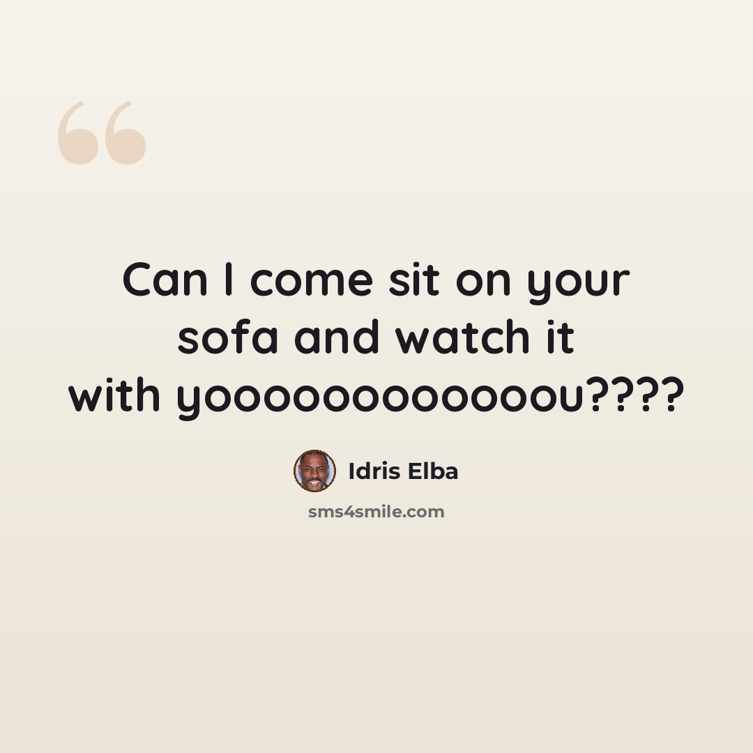 “Can I come sit on your sofa and watch it with yoooooooooooou????” quote by Idris Elba