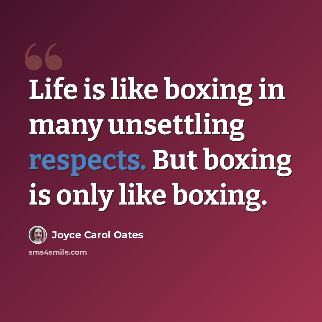 “Life is like boxing in many unsettling respects. But boxing is only like boxing.” quote by Joyce Carol Oates