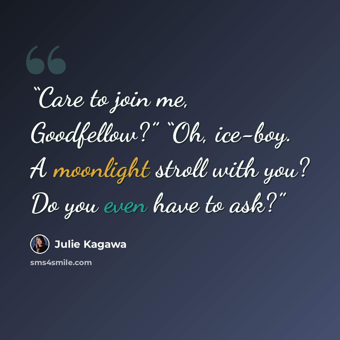 “Care to join me, Goodfellow?” “Oh, ice-boy. A moonlight stroll with you? Do you even have to ask?” quote by Julie Kagawa
