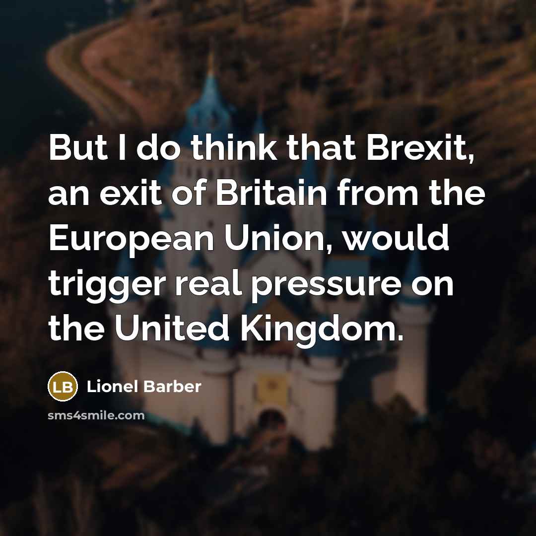“But I do think that Brexit, an exit of Britain from the European Union, would trigger real pressure on the United Kingdom.” quote by Lionel Barber
