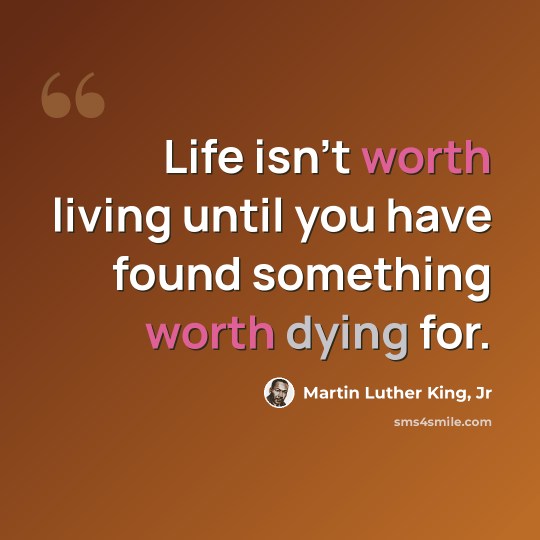 “Life isn't worth living until you have found something worth dying for.” quote by Martin Luther King, Jr