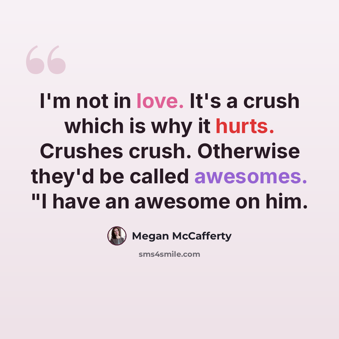 “I'm not in love. It's a crush which is why it hurts. Crushes crush. Otherwise they'd be called awesomes. "I have an awesome on him.” quote by Megan McCafferty