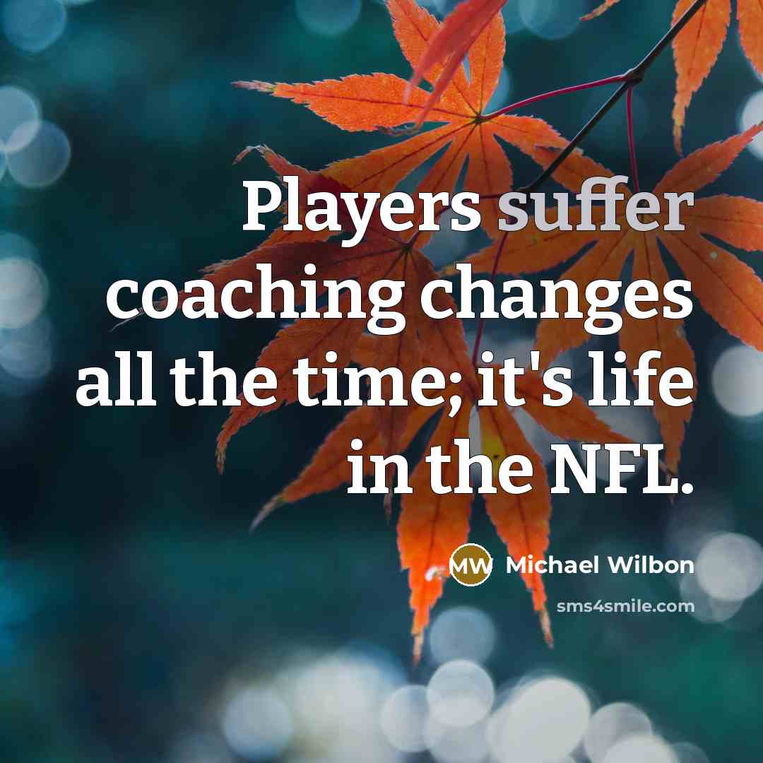 “Players suffer coaching changes all the time; it's life in the NFL.” quote by Michael Wilbon