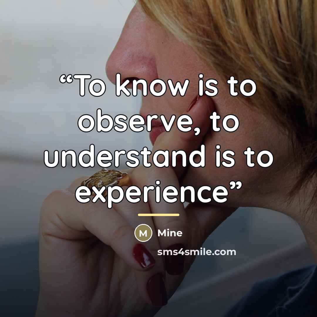 “To know is to observe, to understand is to experience” quote by mine
