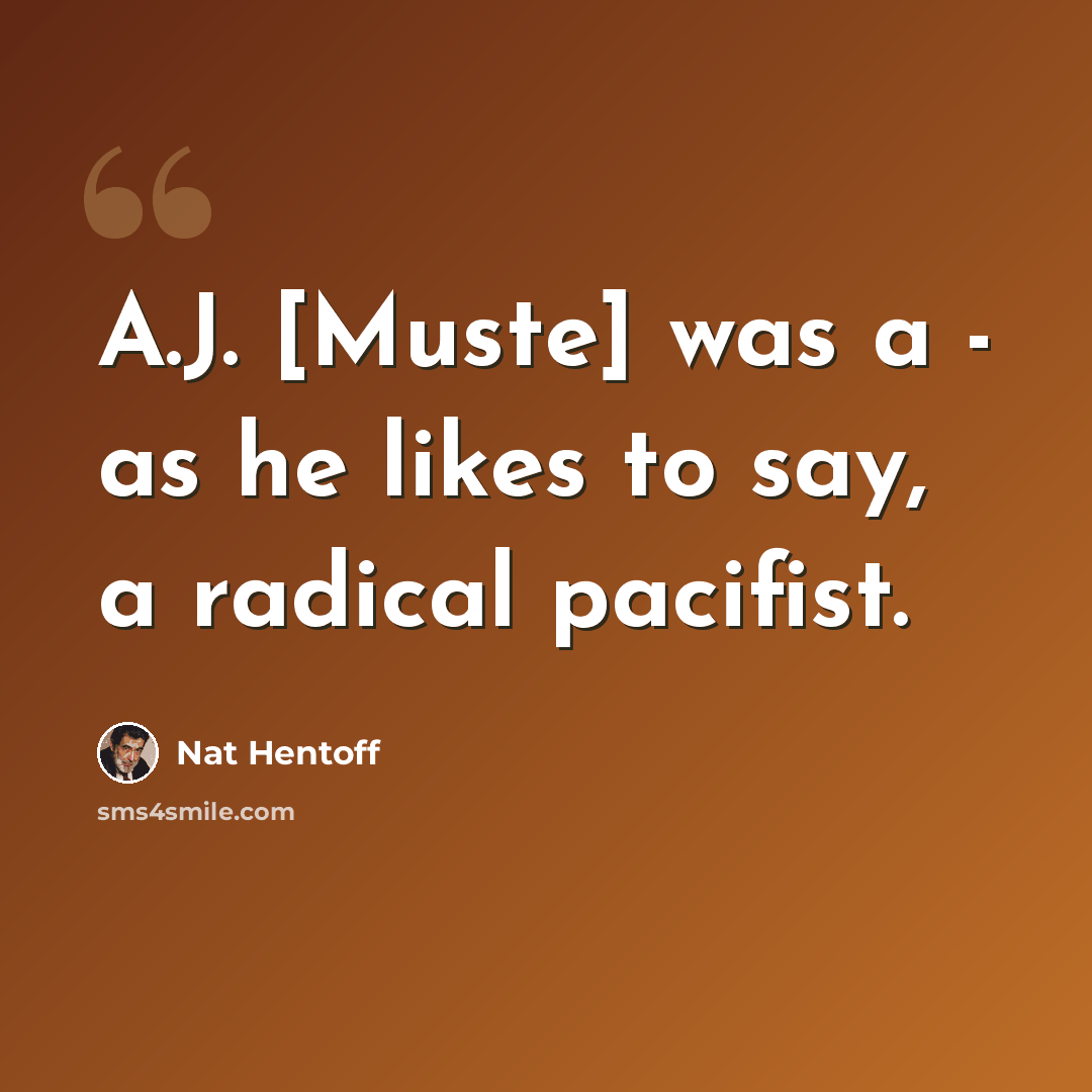 “A.J. [Muste] was a - as he likes to say, a radical pacifist.” quote by Nat Hentoff