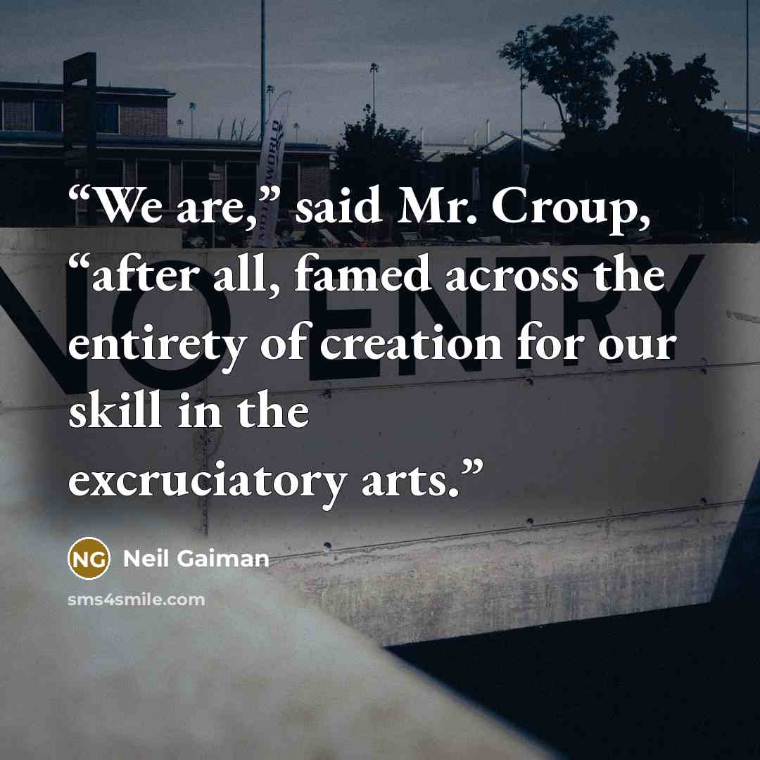 “We are,” said Mr. Croup, “after all, famed across the entirety of creation for our skill in the excruciatory arts.” quote by Neil Gaiman
