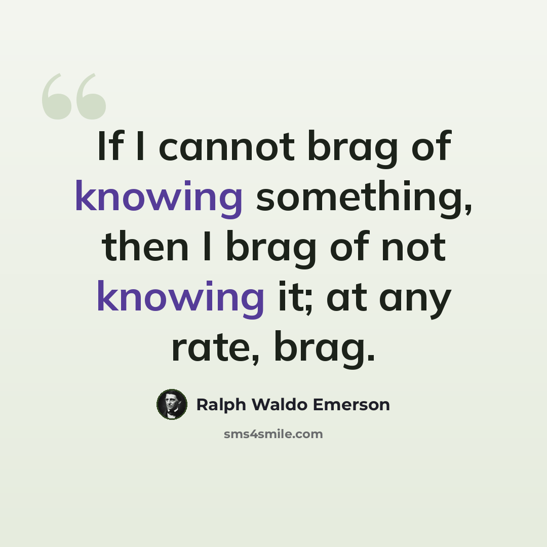 “If I cannot brag of knowing something, then I brag of not knowing it; at any rate, brag.” quote by Ralph Waldo Emerson